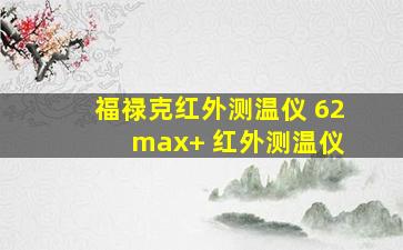 福禄克红外测温仪 62 max+ 红外测温仪